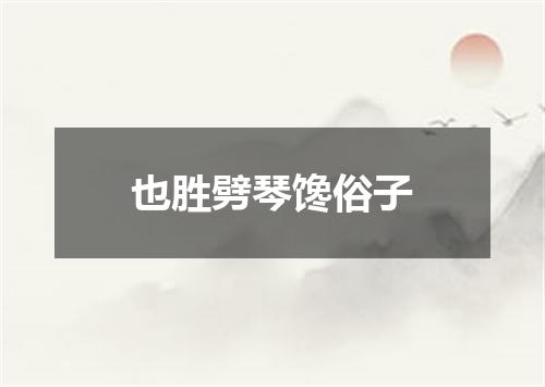 也胜劈琴馋俗子