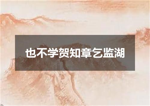 也不学贺知章乞监湖