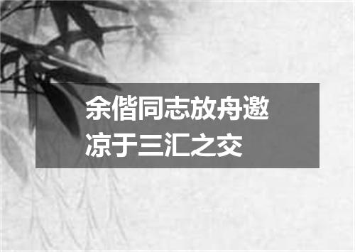 余偕同志放舟邀凉于三汇之交