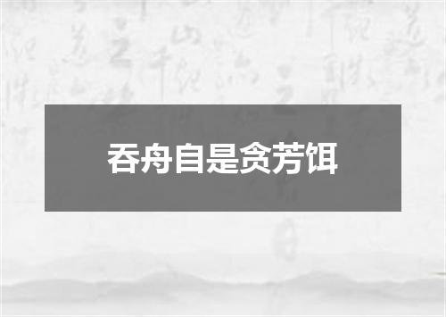 吞舟自是贪芳饵
