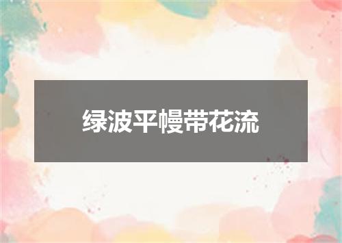绿波平幔带花流