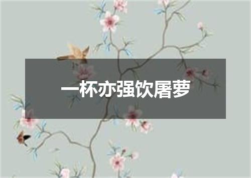 一杯亦强饮屠萝