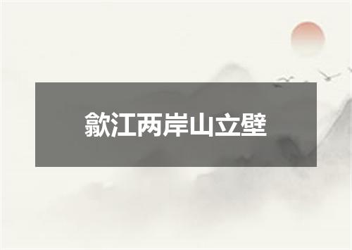 歙江两岸山立壁