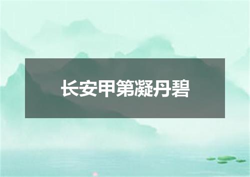 长安甲第凝丹碧