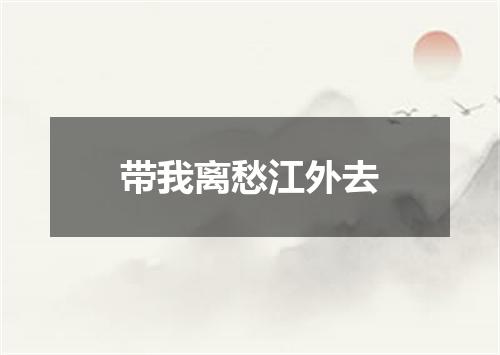 带我离愁江外去
