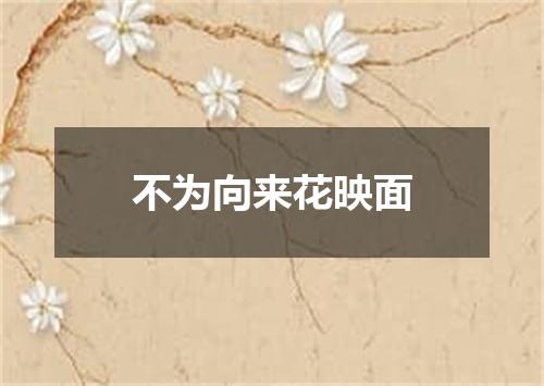 不为向来花映面