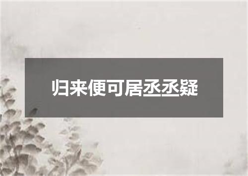 归来便可居丞丞疑