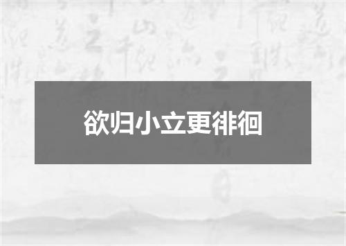 欲归小立更徘徊