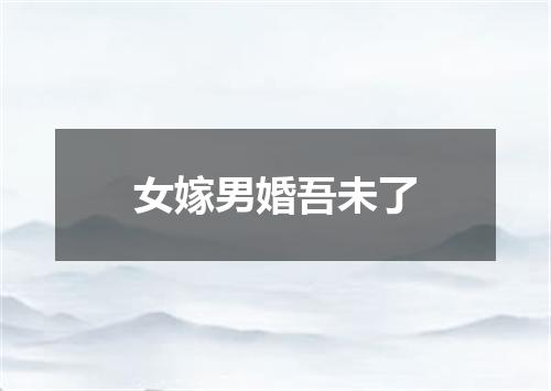 女嫁男婚吾未了