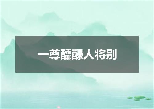 一尊醽醁人将别