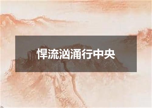 悍流汹涌行中央