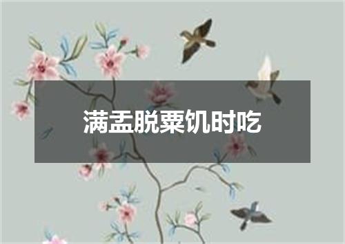 满盂脱粟饥时吃