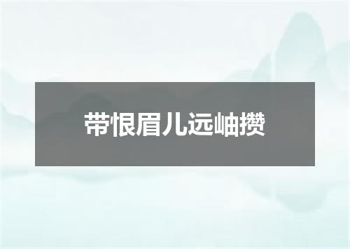 带恨眉儿远岫攒
