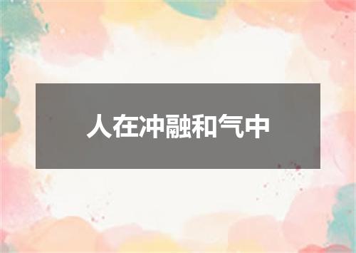 人在冲融和气中