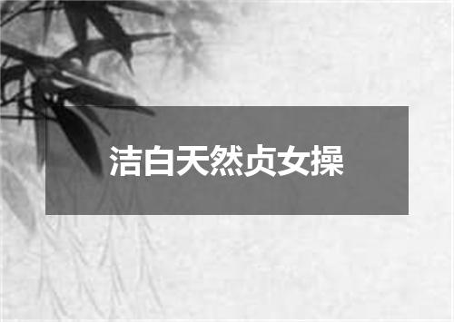 洁白天然贞女操