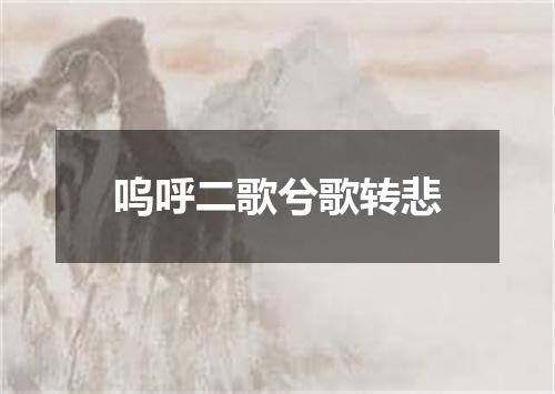 呜呼二歌兮歌转悲