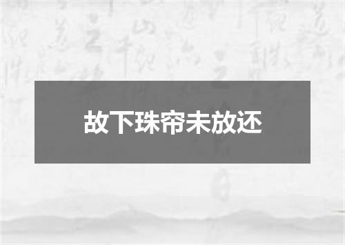 故下珠帘未放还