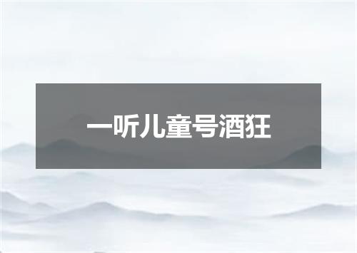 一听儿童号酒狂