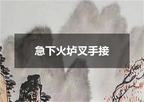 急下火垆叉手接