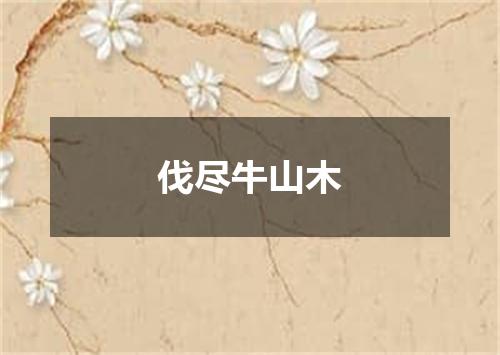 伐尽牛山木