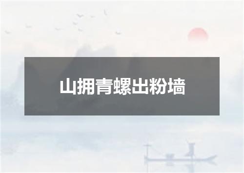 山拥青螺出粉墙