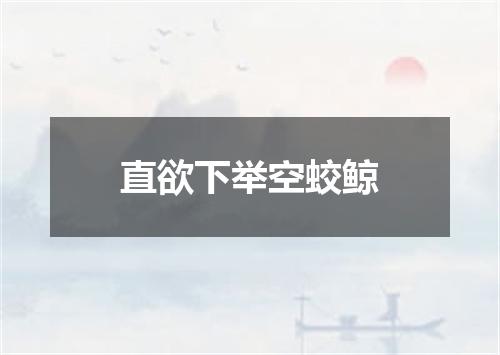 直欲下举空蛟鲸
