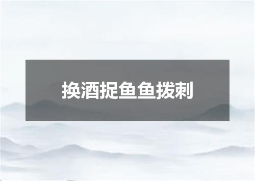 换酒捉鱼鱼拨刺