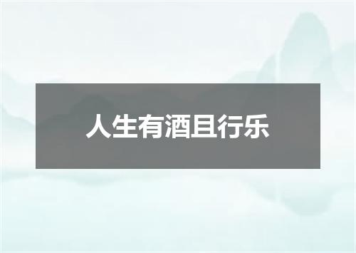 人生有酒且行乐