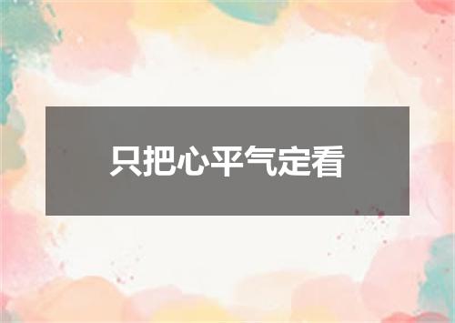 只把心平气定看