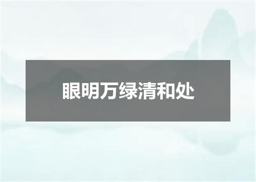 眼明万绿清和处