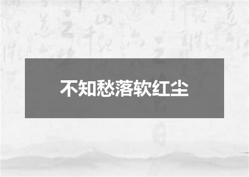 不知愁落软红尘