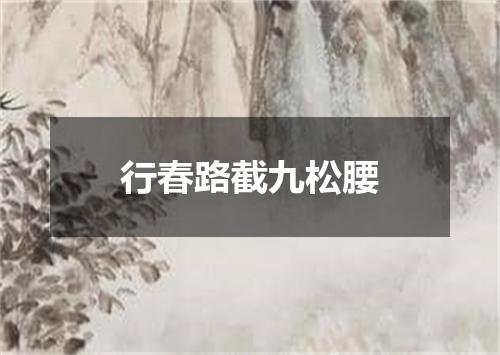 行春路截九松腰