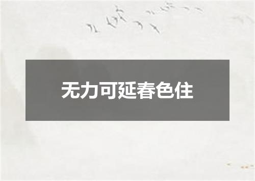 无力可延春色住
