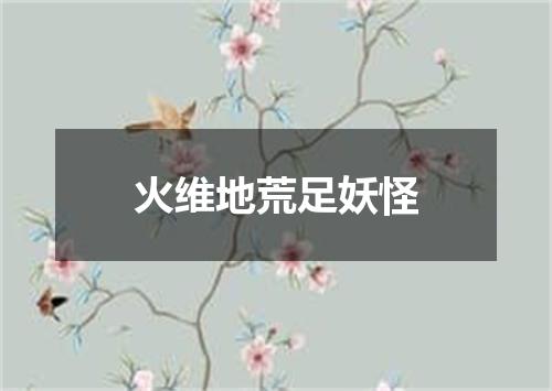 火维地荒足妖怪