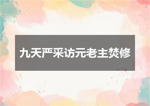 九天严采访元老主焚修
