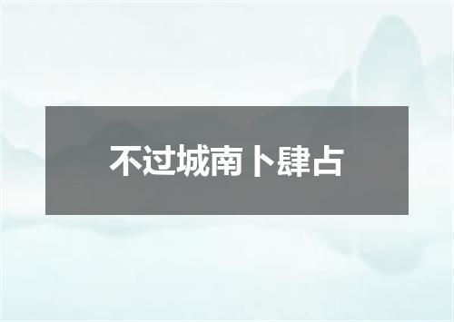 不过城南卜肆占