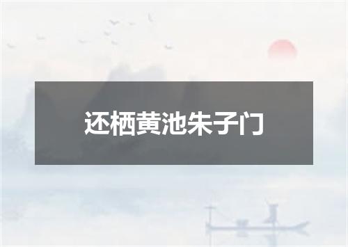还栖黄池朱子门