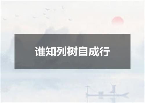 谁知列树自成行