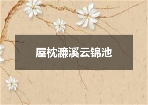 屋枕濂溪云锦池