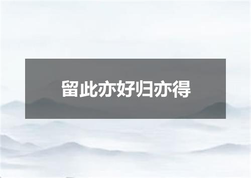 留此亦好归亦得