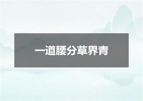 一道腰分草界青
