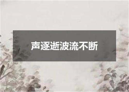 声逐逝波流不断