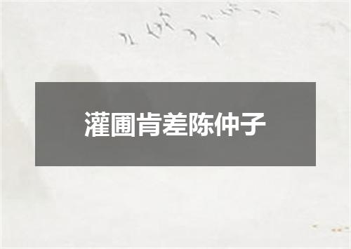 灌圃肯差陈仲子