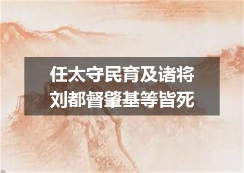 任太守民育及诸将刘都督肇基等皆死