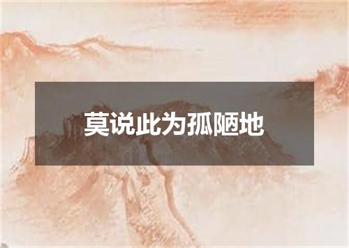 莫说此为孤陋地