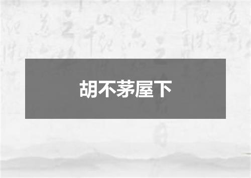 胡不茅屋下