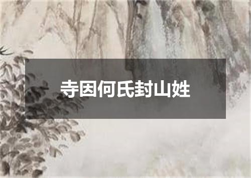 寺因何氏封山姓
