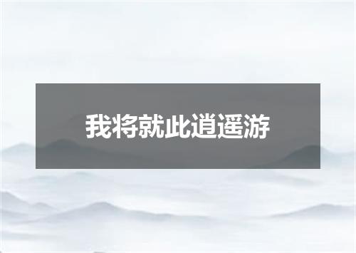 我将就此逍遥游