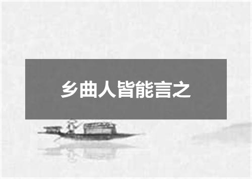 乡曲人皆能言之