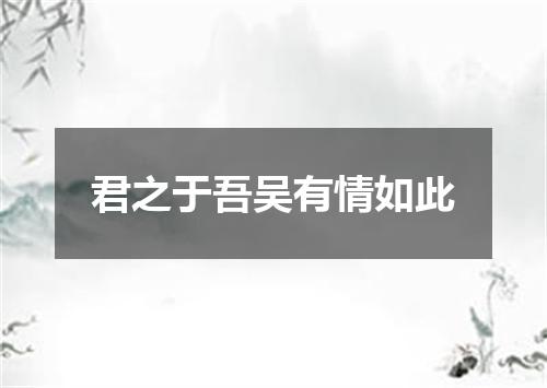 君之于吾吴有情如此